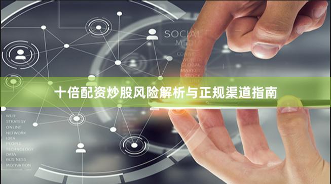 十倍配资炒股风险解析与正规渠道指南