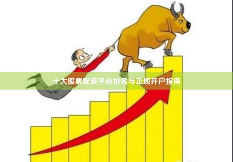 十大股票配资平台排名与正规开户指南
