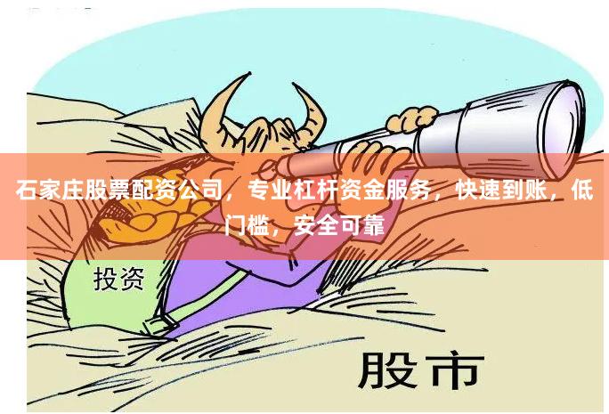 石家庄股票配资公司，专业杠杆资金服务，快速到账，低门槛，安全可靠