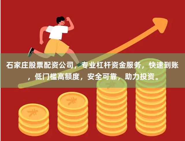 石家庄股票配资公司，专业杠杆资金服务，快速到账，低门槛高额度，安全可靠，助力投资。
