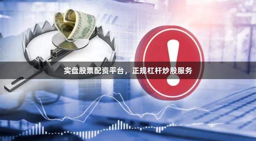 实盘股票配资平台，正规杠杆炒股服务