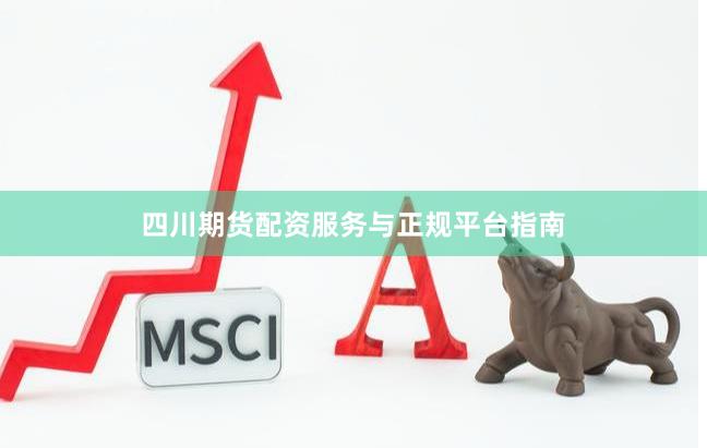 四川期货配资服务与正规平台指南