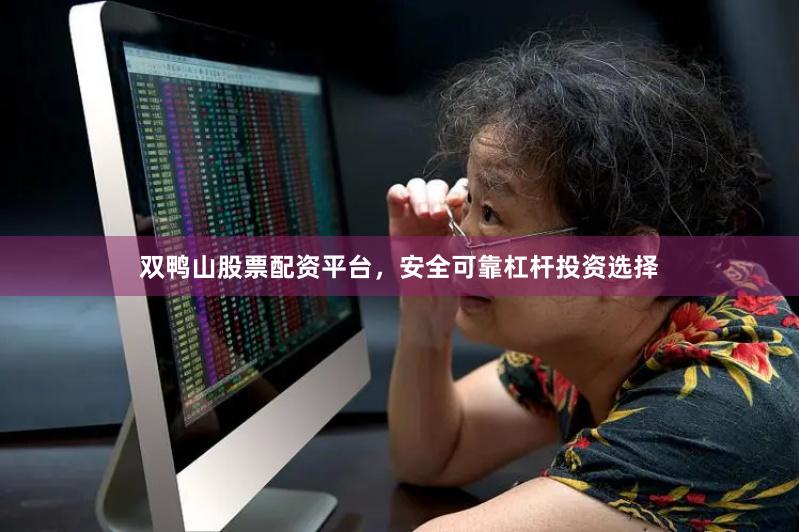 双鸭山股票配资平台，安全可靠杠杆投资选择