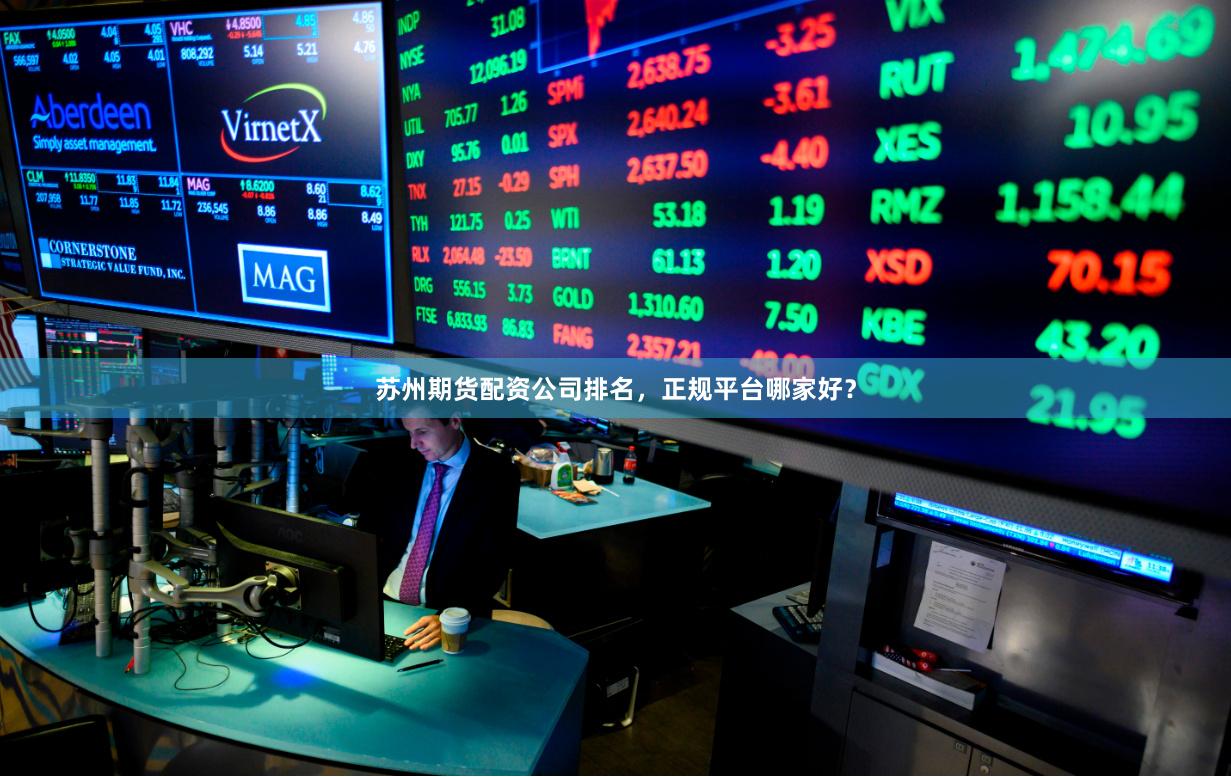 苏州期货配资公司排名，正规平台哪家好？