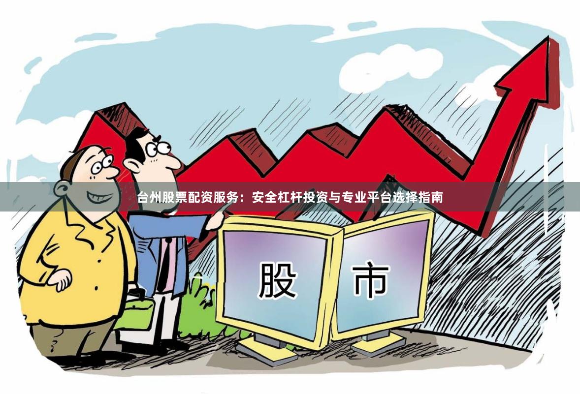 台州股票配资服务：安全杠杆投资与专业平台选择指南