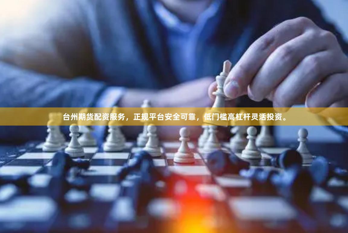 台州期货配资服务，正规平台安全可靠，低门槛高杠杆灵活投资。