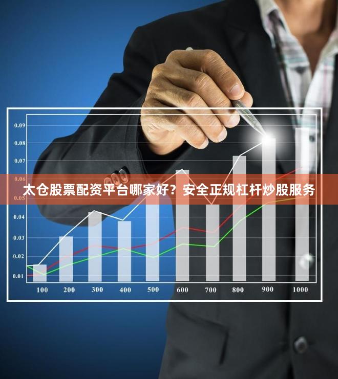 太仓股票配资平台哪家好？安全正规杠杆炒股服务