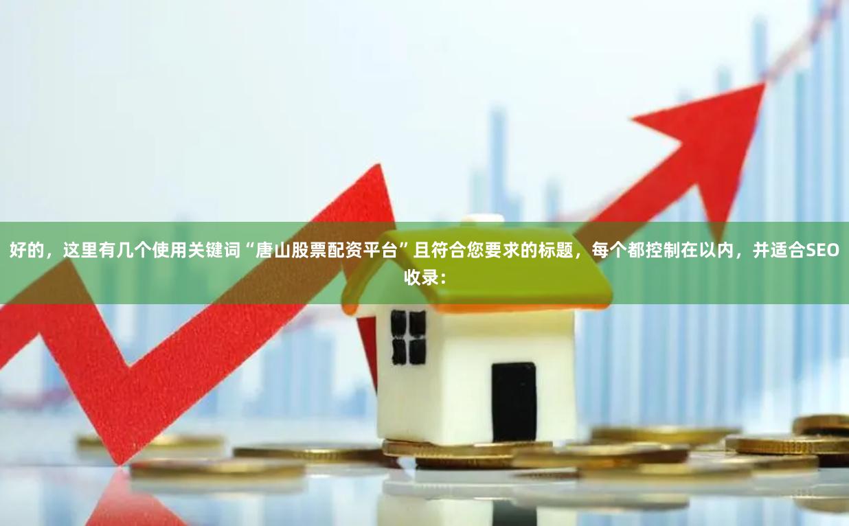 好的，这里有几个使用关键词“唐山股票配资平台”且符合您要求的标题，每个都控制在以内，并适合SEO收录：