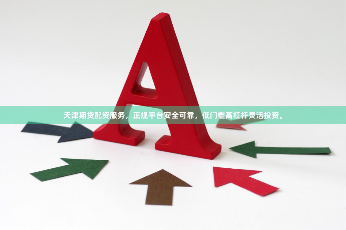 天津期货配资服务，正规平台安全可靠，低门槛高杠杆灵活投资。