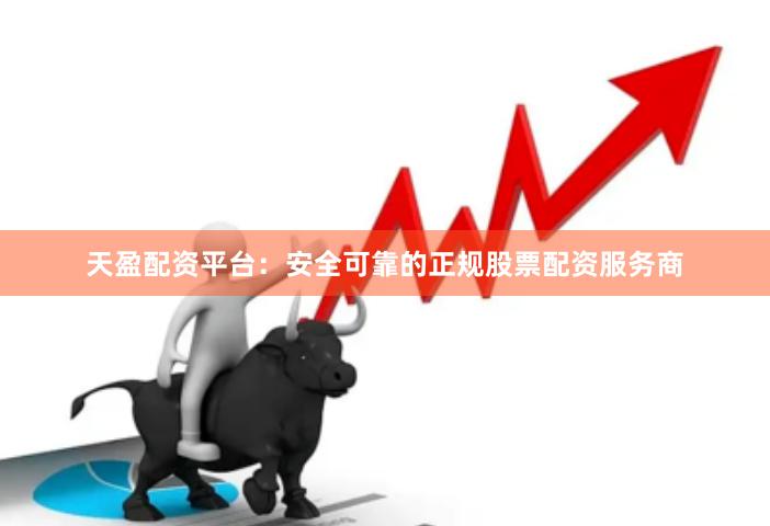 天盈配资平台：安全可靠的正规股票配资服务商