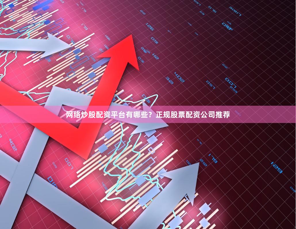 网络炒股配资平台有哪些？正规股票配资公司推荐