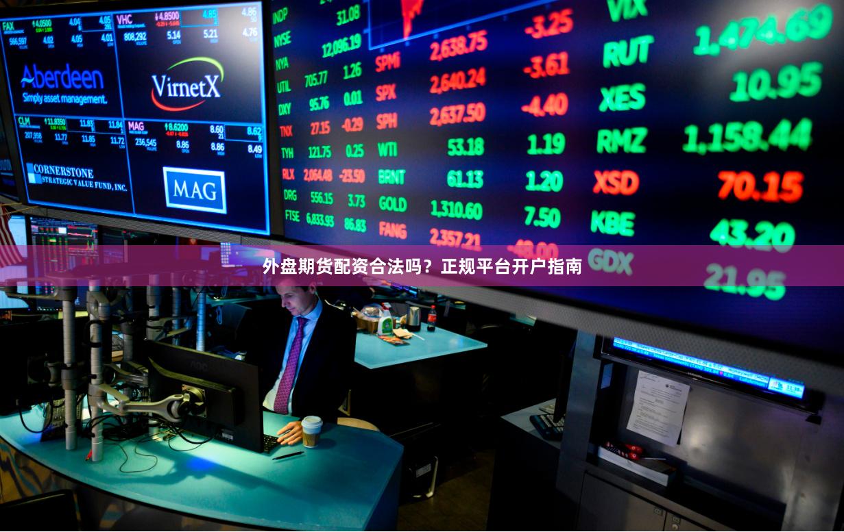 外盘期货配资合法吗？正规平台开户指南