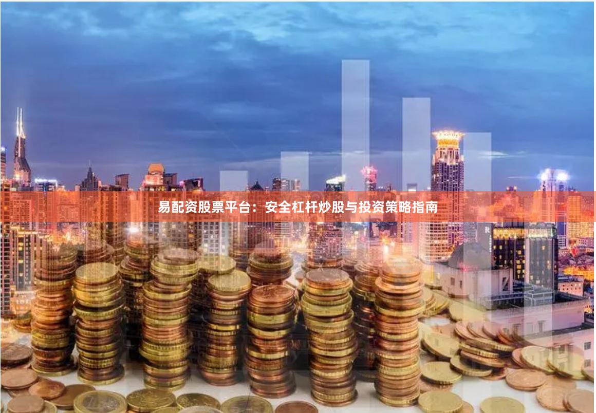 易配资股票平台：安全杠杆炒股与投资策略指南