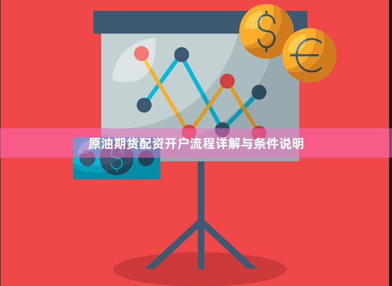 原油期货配资开户流程详解与条件说明