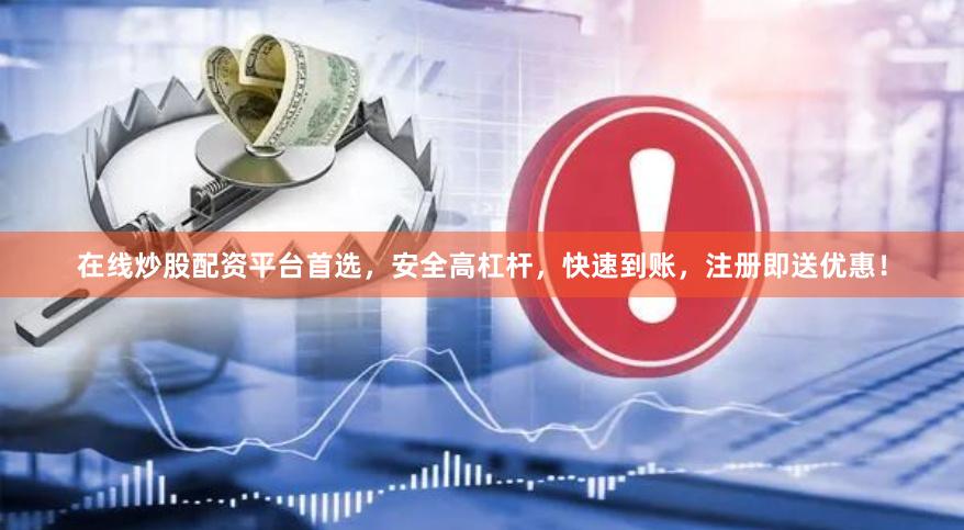 在线炒股配资平台首选,安全高杠杆,快速到账,注册即送优惠!
