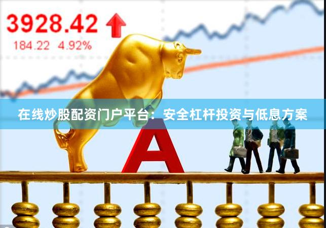 在线炒股配资门户平台：安全杠杆投资与低息方案