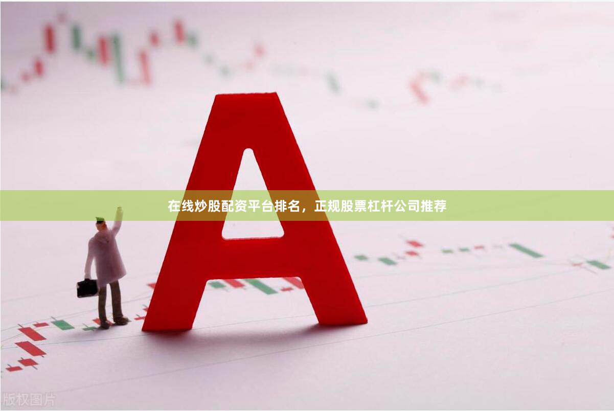 在线炒股配资平台排名，正规股票杠杆公司推荐