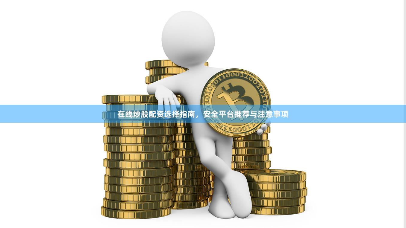 在线炒股配资选择指南，安全平台推荐与注意事项