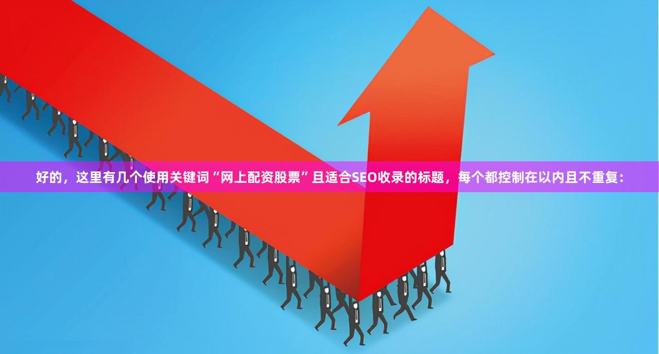 好的，这里有几个使用关键词“网上配资股票”且适合SEO收录的标题，每个都控制在以内且不重复：