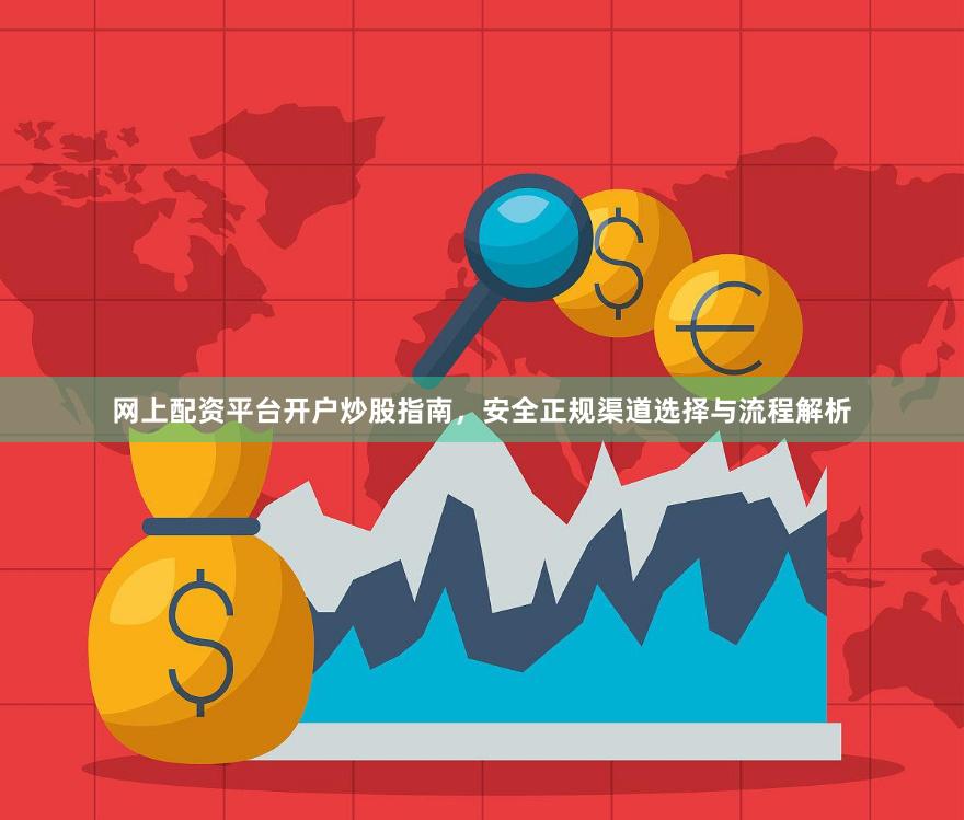 网上配资平台开户炒股指南，安全正规渠道选择与流程解析