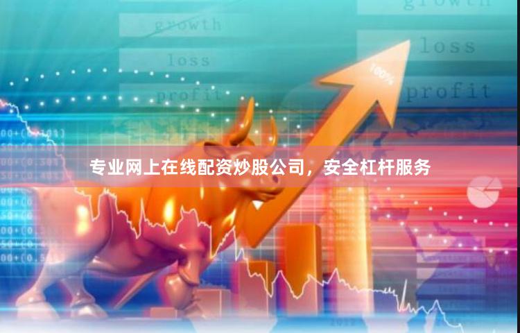 专业网上在线配资炒股公司，安全杠杆服务
