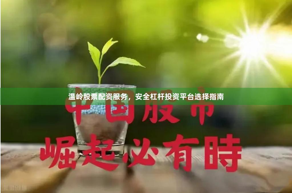 温岭股票配资服务，安全杠杆投资平台选择指南