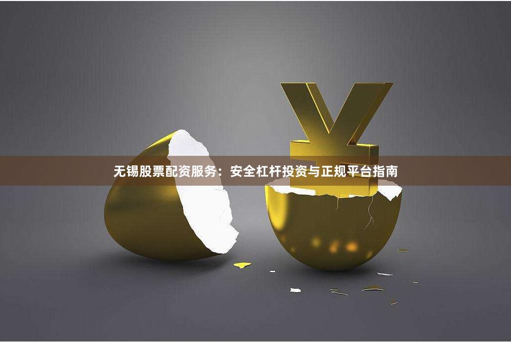 无锡股票配资服务：安全杠杆投资与正规平台指南
