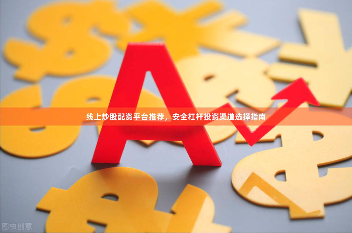 线上炒股配资平台推荐，安全杠杆投资渠道选择指南