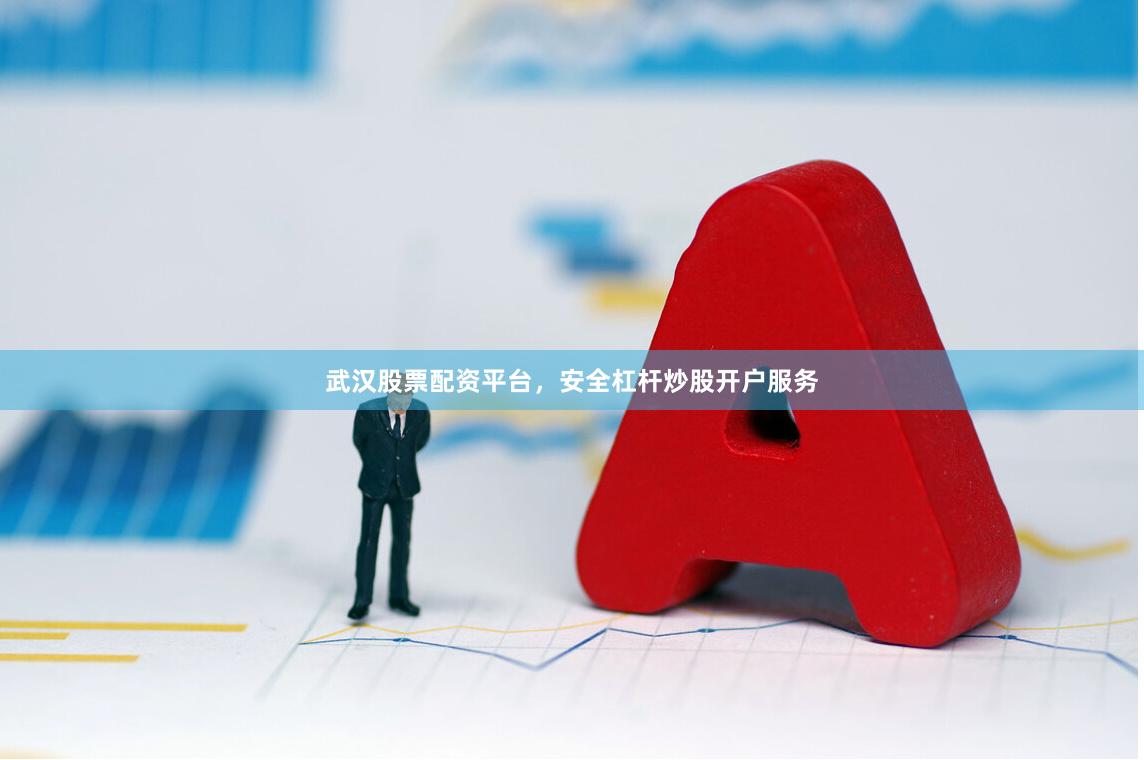 武汉股票配资平台，安全杠杆炒股开户服务