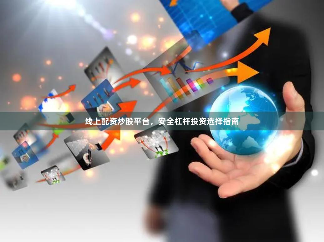 线上配资炒股平台，安全杠杆投资选择指南