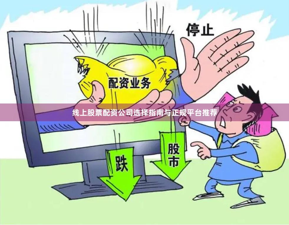 线上股票配资公司选择指南与正规平台推荐