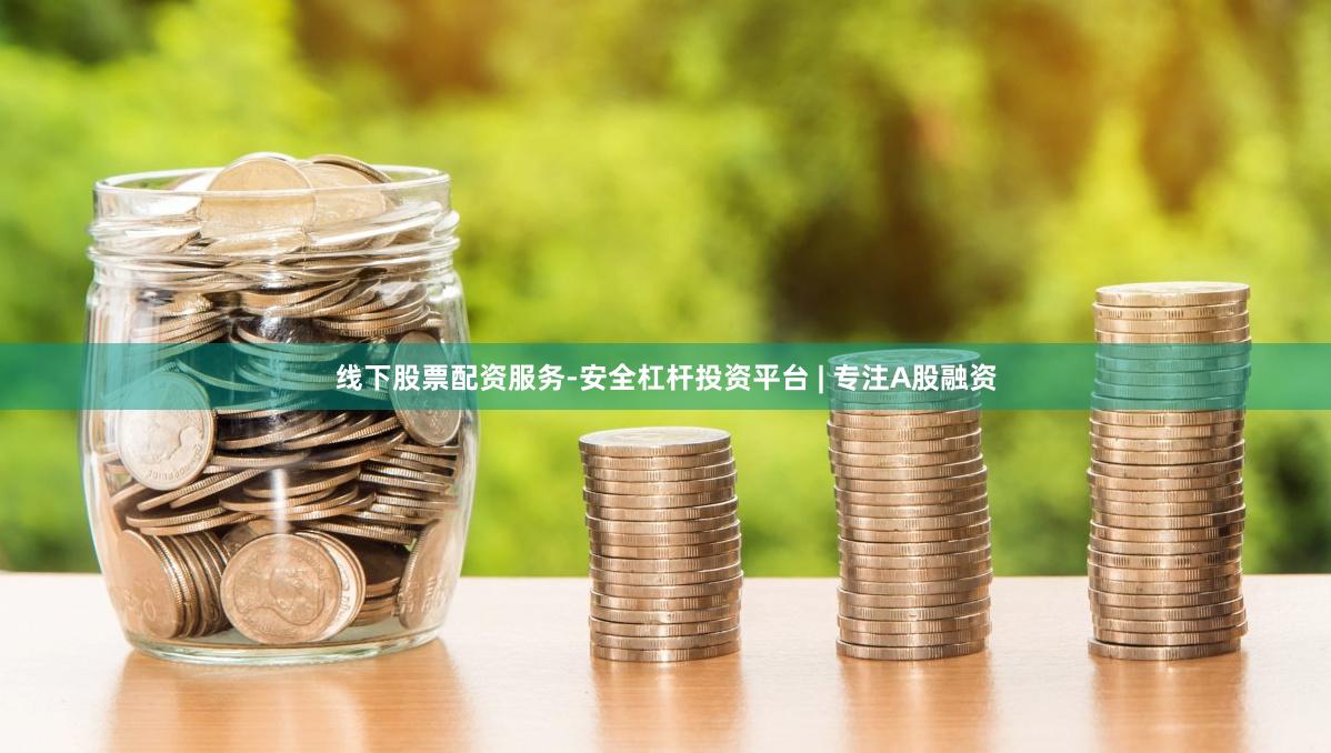 线下股票配资服务-安全杠杆投资平台 | 专注A股融资