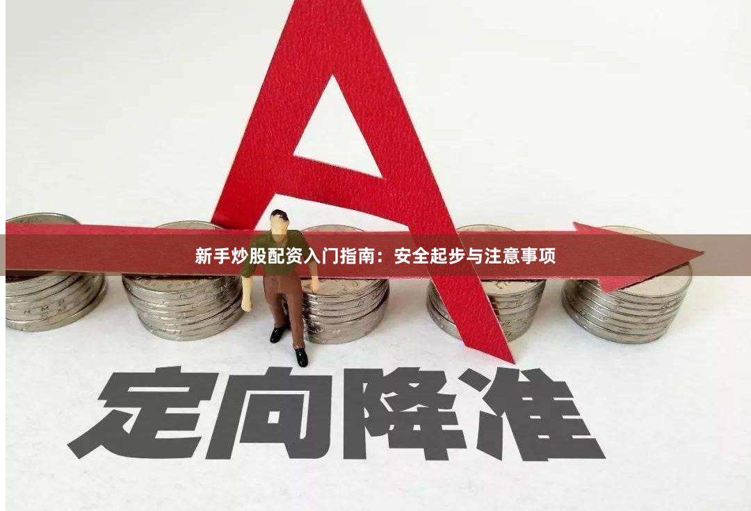 新手炒股配资入门指南：安全起步与注意事项