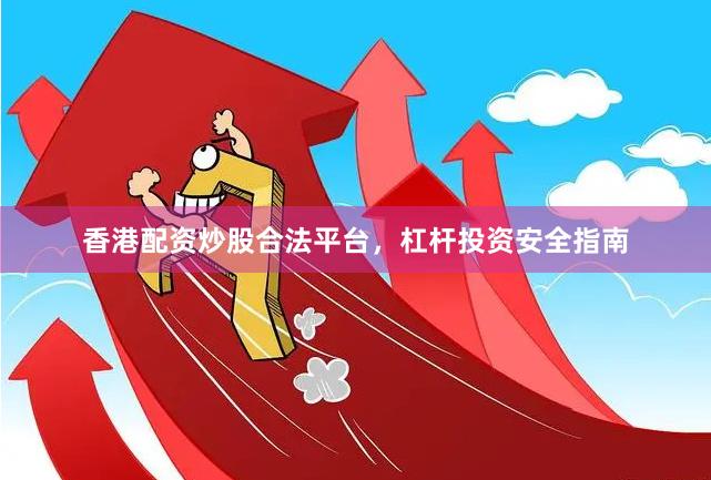 香港配资炒股合法平台，杠杆投资安全指南