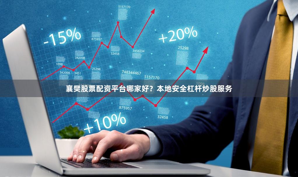襄樊股票配资平台哪家好？本地安全杠杆炒股服务