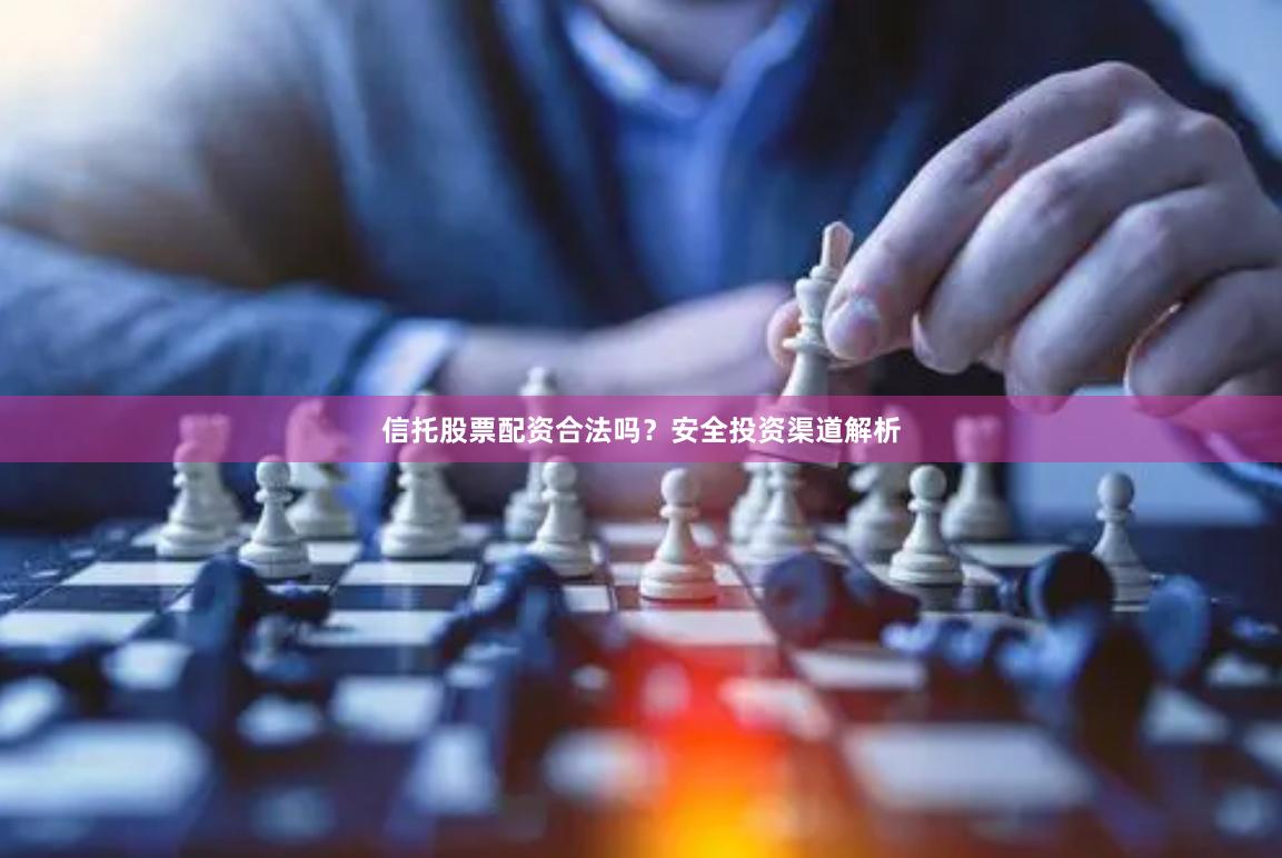 信托股票配资合法吗？安全投资渠道解析