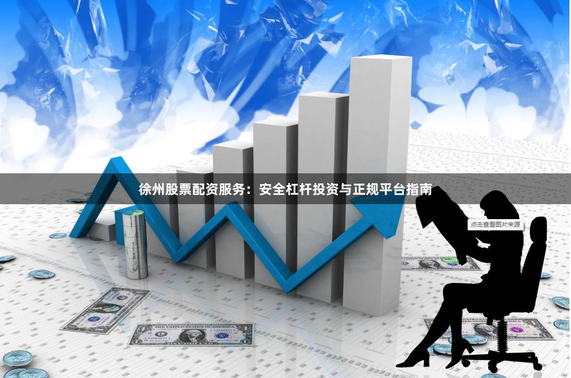 徐州股票配资服务：安全杠杆投资与正规平台指南
