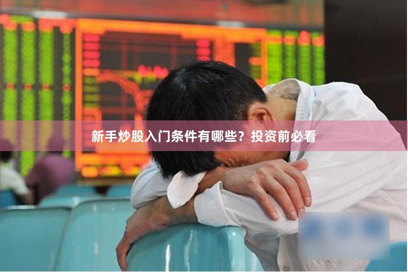 新手炒股入门条件有哪些？投资前必看