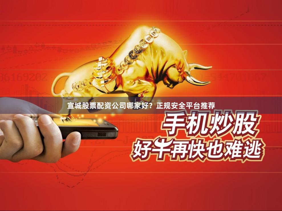 宣城股票配资公司哪家好？正规安全平台推荐
