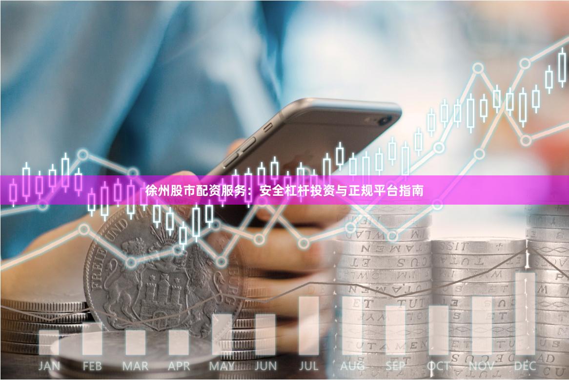 徐州股市配资服务：安全杠杆投资与正规平台指南