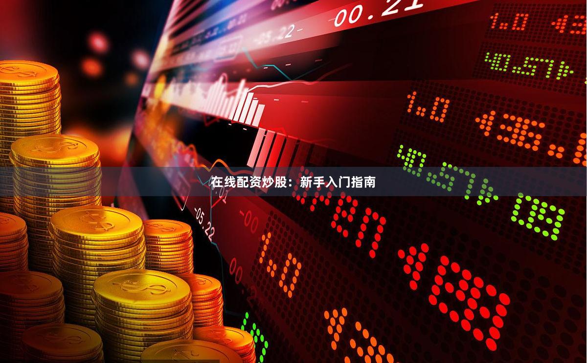 在线配资炒股：新手入门指南