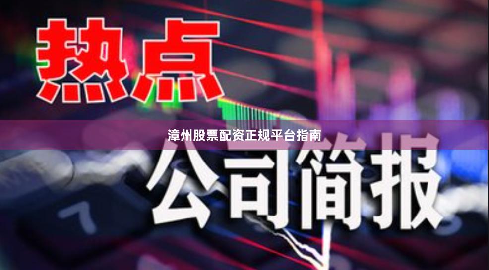 漳州股票配资正规平台指南