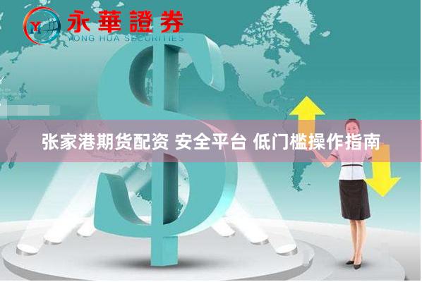 张家港期货配资 安全平台 低门槛操作指南