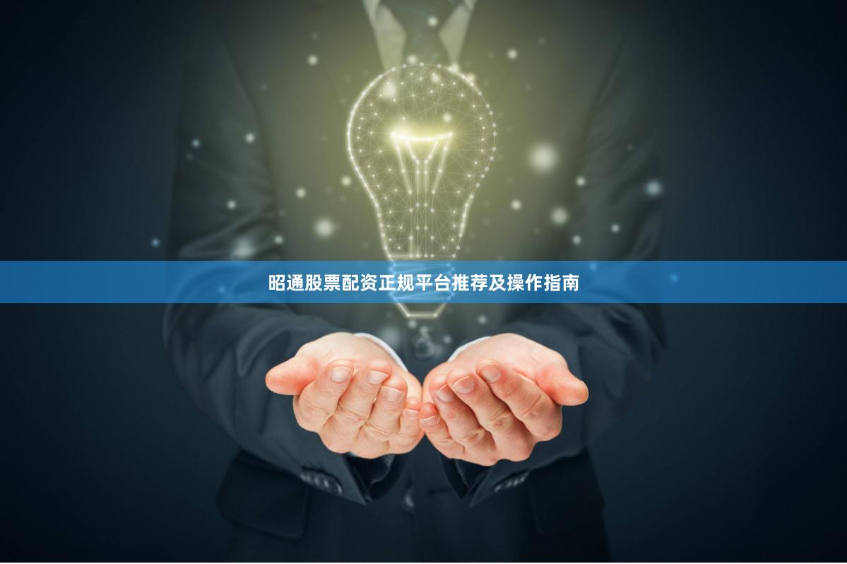 昭通股票配资正规平台推荐及操作指南
