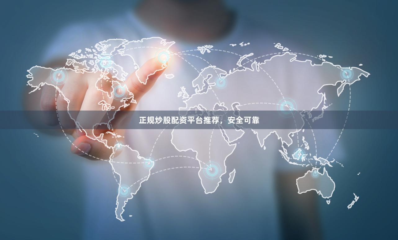 正规炒股配资平台推荐，安全可靠