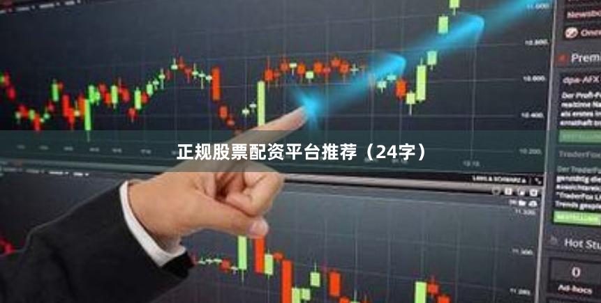 正规股票配资平台推荐（24字）