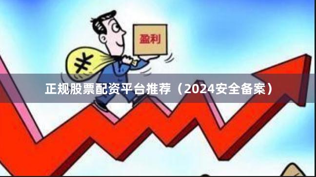 正规股票配资平台推荐（2024安全备案）