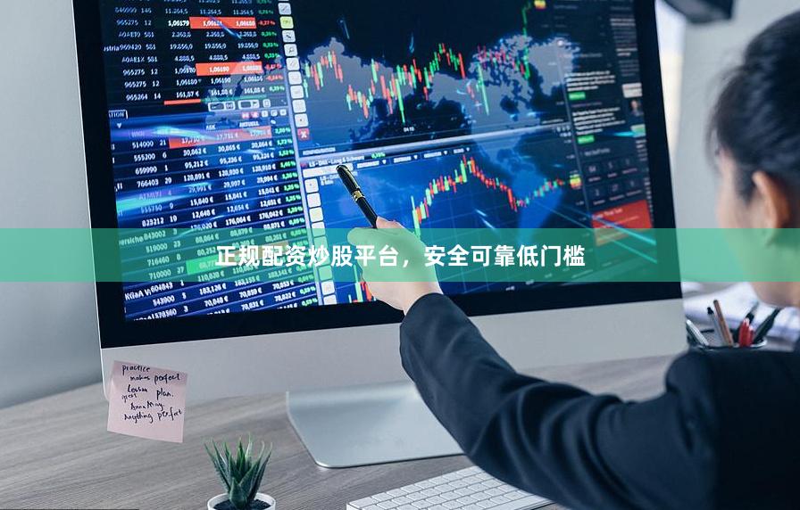 正规配资炒股平台，安全可靠低门槛