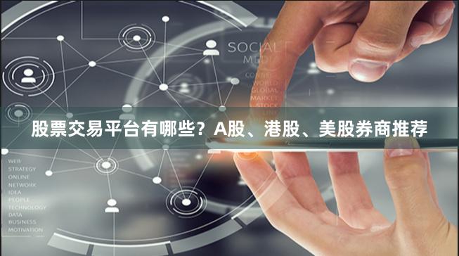 股票交易平台有哪些？A股、港股、美股券商推荐