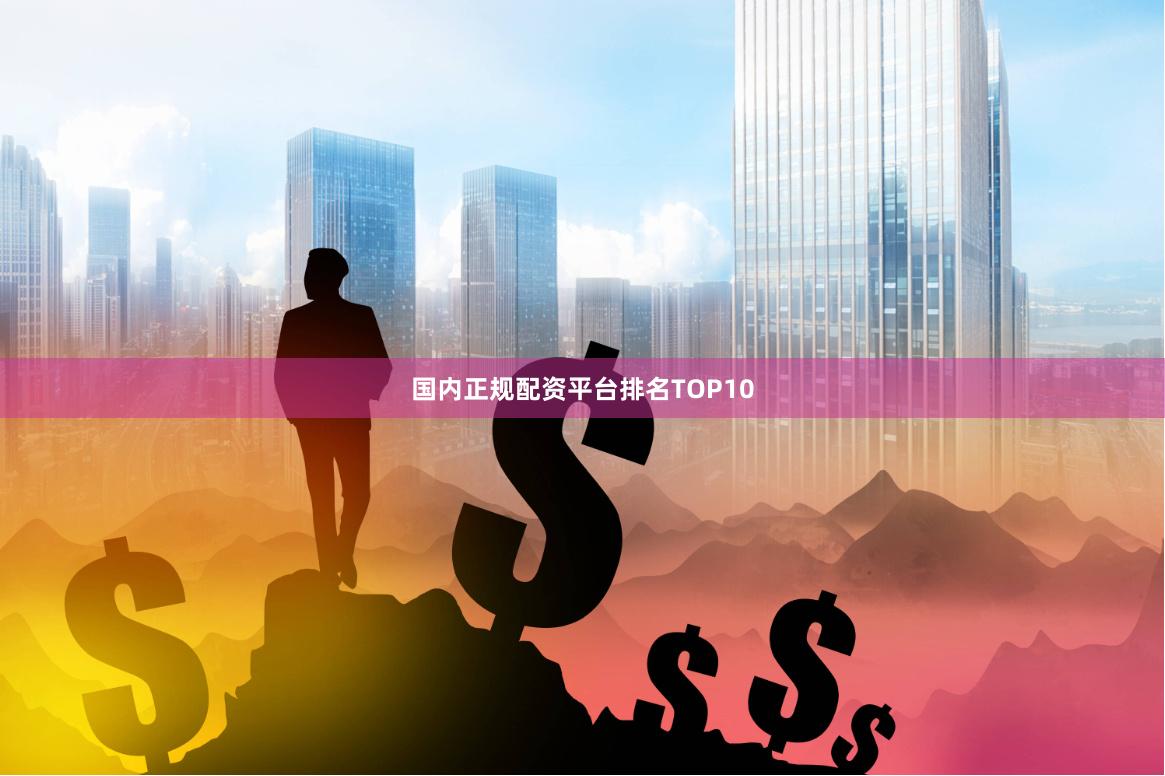 国内正规配资平台排名TOP10